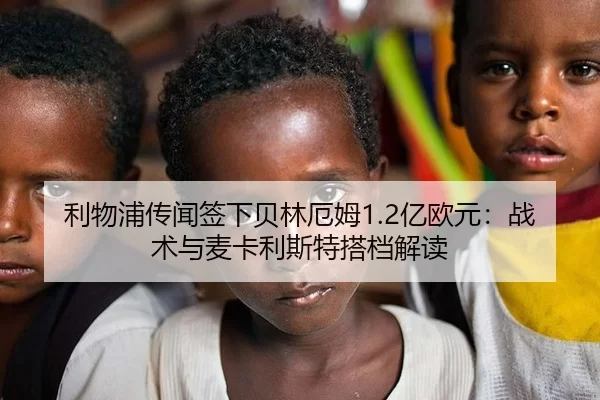 利物浦传闻签下贝林厄姆1.2亿欧元：战术与麦卡利斯特搭档解读