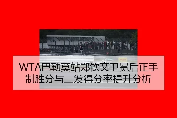 WTA巴勒莫站郑钦文卫冕后正手制胜分与二发得分率提升分析